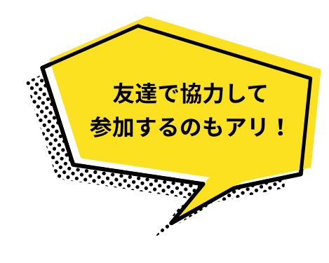 友達で協力して参加するのもアリ！
