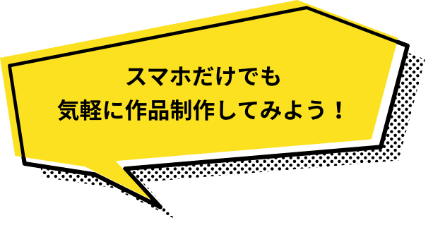 スマホだけでも気軽に作品制作してみよう！